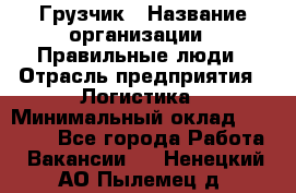 Грузчик › Название организации ­ Правильные люди › Отрасль предприятия ­ Логистика › Минимальный оклад ­ 30 000 - Все города Работа » Вакансии   . Ненецкий АО,Пылемец д.